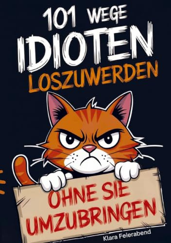 101 Wege, Idioten loszuwerden (ohne sie umzubringen): Der ultimative Überlebensratgeber für das tägliche Alltagschaos - das perfekte Geschenk für Kollegen, Freunde und Familie