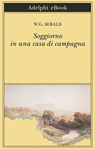 Soggiorno in una casa di campagna: Su Gottfried Keller, Johann Peter Hebel, Robert Walser e altri (Opere di W.G. Sebald Vol. 9)