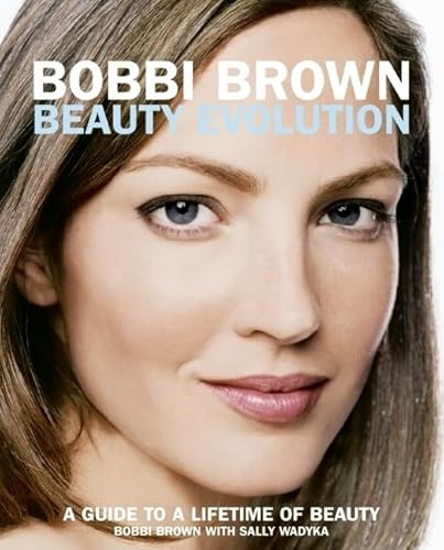 Bobbi Brown Beauty Evolution: A Guide to a Lifetime of Beauty – Candid Makeup Expertise and Positive Advice for Confidence at Every Age (Bobbi Brown Series, 3, Band 3)