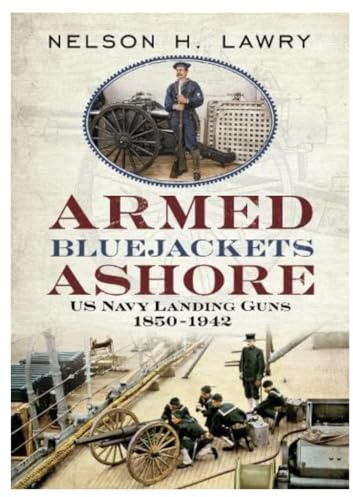 Armed Bluejackets Ashore: US Navy Landing Guns 1850-1942