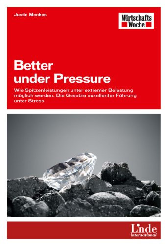 Better under Pressure: Wie Spitzenleistungen unter extremer Belastung möglich werden. Die Gesetze exzellenter Führung unter Stress (WirtschaftsWoche-Sachbuch)
