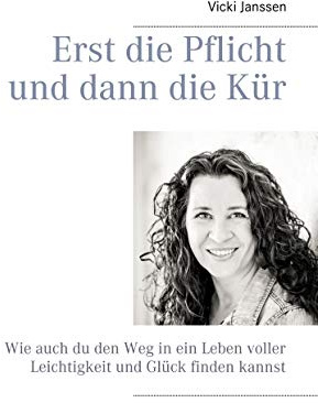 Erst die Pflicht und dann die Kür: Wie auch du den Weg in ein Leben voller Leichtigkeit und Glück finden kannst