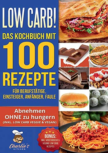Low Carb! Das Kochbuch mit 100 Rezepte für Berufstätige, Einsteiger, Anfänger, Faule: Effektiv abnehmen OHNE Hunger das ketogene Rezeptbuch zu Paleo ... Vegetarisch Vegan (Charlie's Kitchen, Band 3)