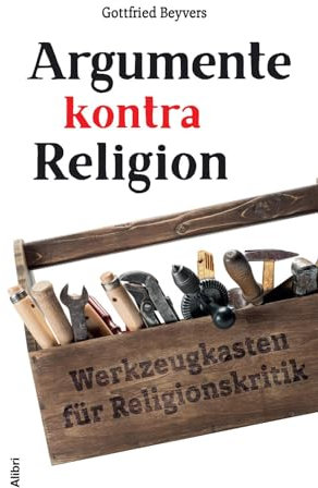 Argumente kontra Religion: Werkzeugkasten für Religionskritik
