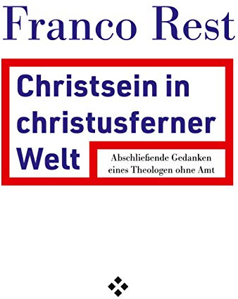 Christsein in einer christusfernen Welt: Abschließende Gedanken eines Theologen ohne Amt