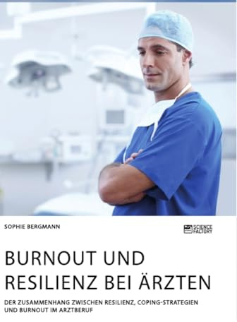 Burnout und Resilienz bei Ärzten. Der Zusammenhang zwischen Resilienz, Coping-Strategien und Burnout im Arztberuf