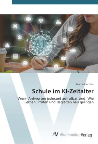Schule im KI-Zeitalter: Wenn Antworten jederzeit aufrufbar sind: Wie Lernen, Prüfen und Begleiten neu gelingen