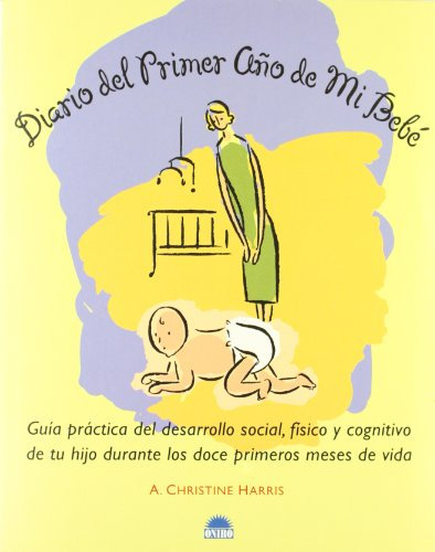 Diario del primer año de mi bebé : guía práctica del desarrollo social, físico y cognitivo de tu hijo durante los doce primeros meses de vida (Libros Ilustrados, Band 1)