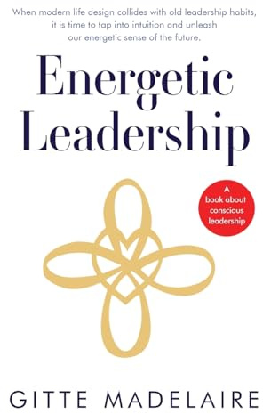 Energetic Leadership: When modern life design collides with old leadership habits, it is time to tap into intuition and unleash our energetic sense of the future