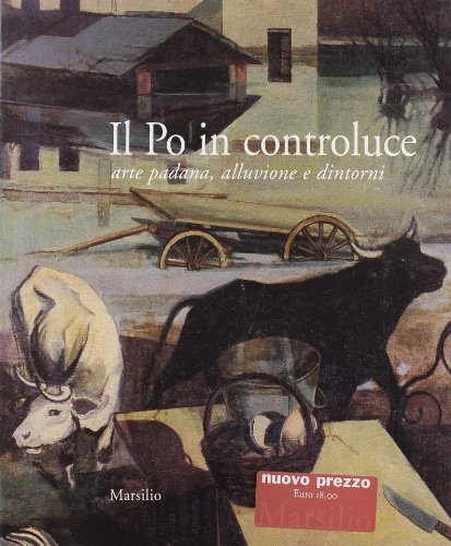 Il Po in controluce. Arte padana, alluvione e dintorni (Cataloghi)