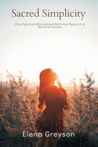 Sacred Simplicity How Spiritual Minimalism Restores Peace in a World of Excess.