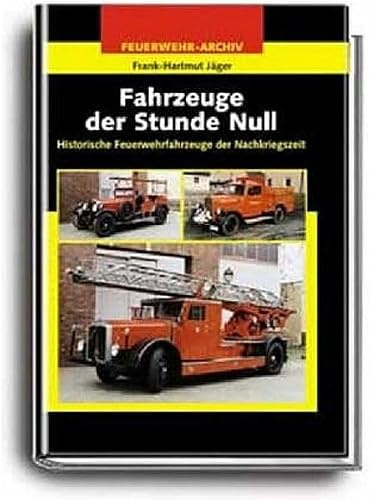 Fahrzeuge der Stunde Null: Historische Feuerwehrfahrzeuge der Nachkriegszeit (Feuerwehr-Archiv)