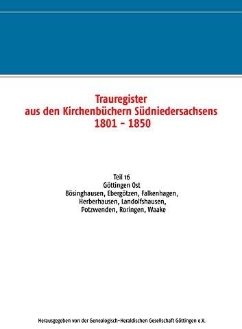 Trauregister aus den Kirchenbüchern Südniedersachsens 1801 - 1850: Teil 16 Göttingen Ost Bösinghausen, Ebergötzen, Falkenhagen, Herberhausen, Landolfshausen, Potzwenden, Roringen, Waake