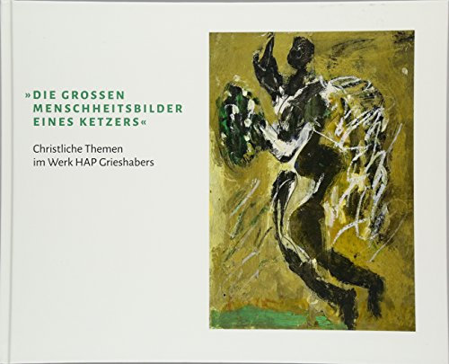 Die großen Menschheitsbilder eines Ketzers: Christliche Themen im Werk HAP Grieshabers