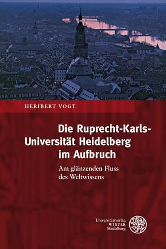 Die Ruprecht-Karls-Universität Heidelberg im Aufbruch: Am glänzenden Fluss des Weltwissens