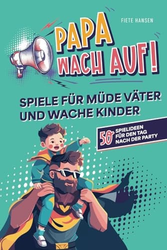 Papa, wach auf! - Spiele für müde Väter und wache Kinder: 50 Spielideen für den Tag nach der Party