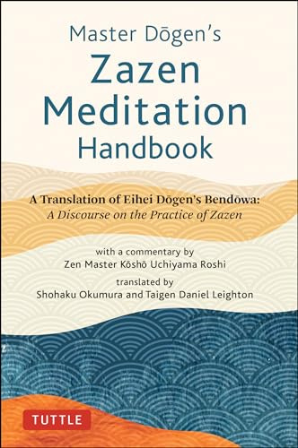 Master Dogen's Zazen Meditation Handbook: A Translation of Eihei Dogen's Bendowa: A Discourse on the Practice of Zazen