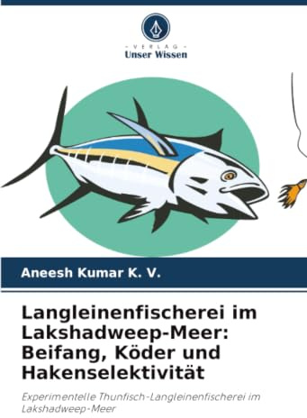 Langleinenfischerei im Lakshadweep-Meer: Beifang, Köder und Hakenselektivität: Experimentelle Thunfisch-Langleinenfischerei im Lakshadweep-Meer