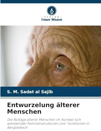 Entwurzelung älterer Menschen: Die Notlage älterer Menschen im Kontext sich wandelnder Familienstrukturen und -funktionen in Bangladesch