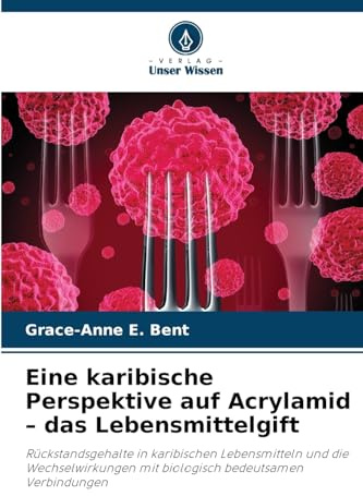 Eine karibische Perspektive auf Acrylamid - das Lebensmittelgift: Rückstandsgehalte in karibischen Lebensmitteln und die Wechselwirkungen mit biologisch bedeutsamen Verbindungen