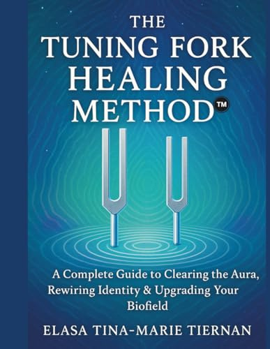 THE TUNING FORK HEALING METHOD™: A Complete Guide to Clearing the Aura, Rewiring Identity & Upgrading Your Biofield