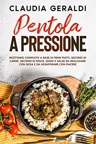 Pentola a pressione: 2 Libri in 1 - Ricettario completo a base di primi piatti, secondi di carne, secondi di pesce, sughi e salse da realizzare con gioia e da assaporare con piacere