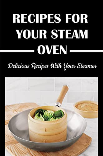 Recipes For Your Steam Oven: Delicious Recipes With Your Steamer