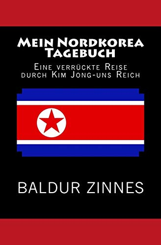 Mein Nordkorea Tagebuch: Eine verrückte Reise durch Kim Jong-uns Reich