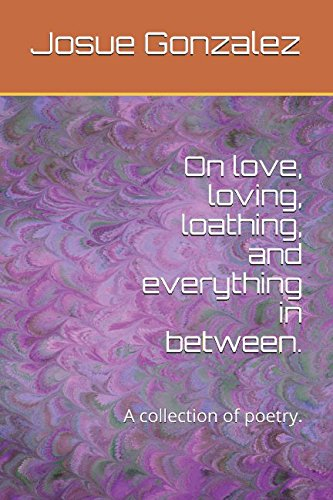 On love, loving, loathing, and everything in between.: A collection of poetry.
