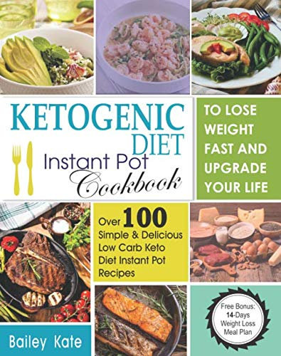Ketogenic Diet Instant Pot Cookbook To Lose Weight Fast And Upgrade Your Life: Over 100 Simple & Delicious Low-Carb Keto Diet Instant Pot Recipes (Including a 14 Days Weight Loss Meal Plan)