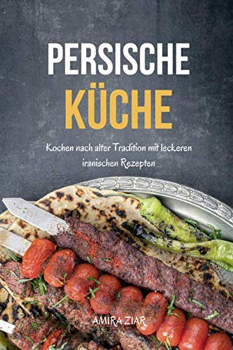 Persische Küche: Kochen nach alter Tradition mit leckeren iranischen Rezepten