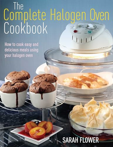 The Complete Halogen Oven Cookbook: How to Cook Easy and Delicious Meals Using Your Halogen Oven