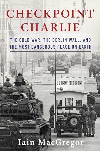 Checkpoint Charlie: The Cold War, the Berlin Wall, and the Most Dangerous Place on Earth (Compelling Cold War History)