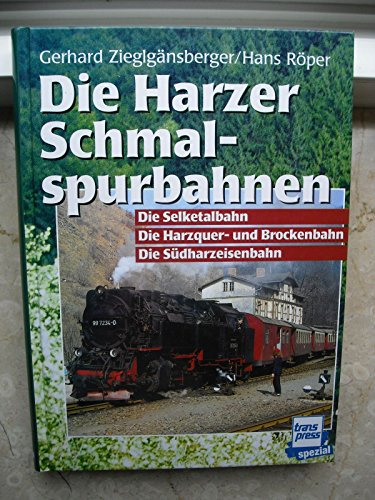 Die Harzer Schmalspurbahnen: Die Selketalbahn - Die Harzquer-und Brockenbahn - Die Südharzeisenbahn