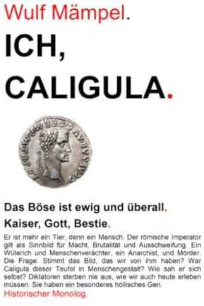 Ich, Caligula.: Das Böse ist ewig und überall. Kaiser, Gott, Bestie. (Historische Monologe)