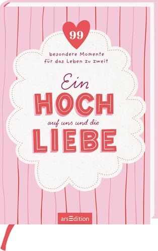 Ein Hoch auf uns und die Liebe: 99 besondere Momente für das Leben zu zweit | Perfektes Geschenk für Paare: Hochzeit, Valentinstag oder Jahrestag