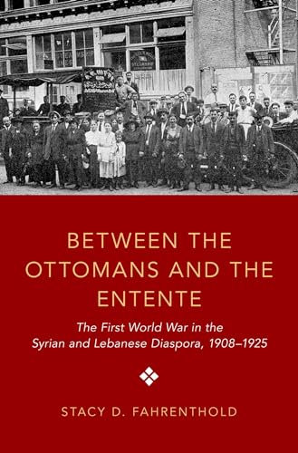 Between the Ottomans and the Entente: The First World War in the Syrian and Lebanese Diaspora, 1908-1925