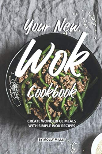 Your New Wok Cookbook: Create Wonderful Meals With Simple Wok Recipes