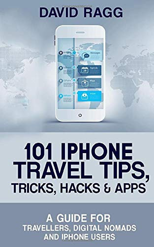 101 iPhone Travel Tips, Tricks, Hacks and Apps: A Guide for Travellers, Digital Nomads, and iPhone Users