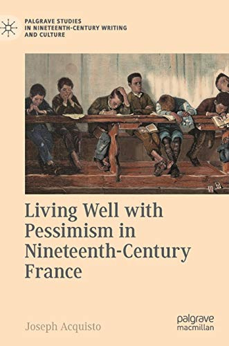 Living Well with Pessimism in Nineteenth-Century France (Palgrave Studies in Nineteenth-Century Writing and Culture)