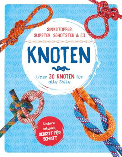 Knoten - Über 30 Knoten für alle Fälle: Einfach erklärt, Schritt für Schritt. Sindkstopper, Slipstek, Schotstek & Co.