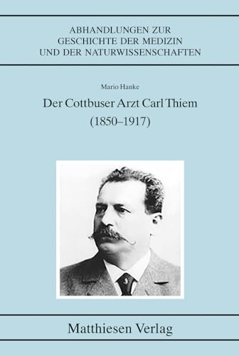 Der Cottbuser Arzt Carl Thiem (1850–1917) (Abhandlungen zur Geschichte der Medizin und der Naturwissenschaften)