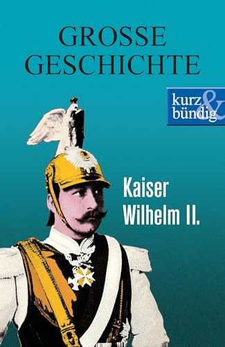 Kaiser Wilhelm II. GROSSE GESCHICHTE (kurz & bündig)