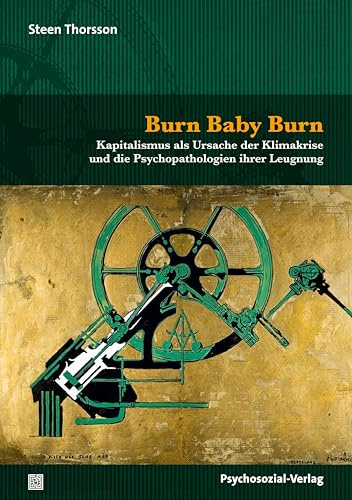 Burn Baby Burn: Kapitalismus als Ursache der Klimakrise und die Psychopathologien ihrer Leugnung (Forum Psychosozial)
