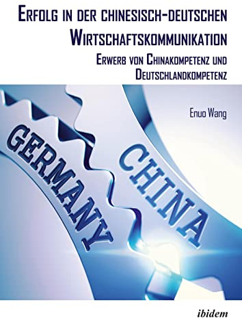 Erfolg in der chinesisch-deutschen Wirtschaftskommunikation: Erwerb von Chinakompetenz und Deutschlandkompetenz (Chinesische Perspektiven: Ökonomie, Band 3)
