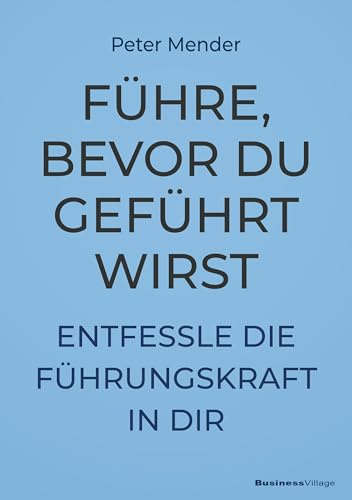 Führe, bevor du geführt wirst: Entfessle die Führungskraft in dir