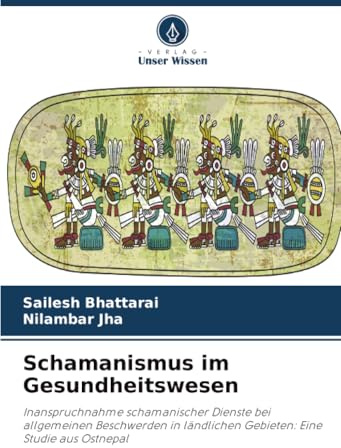 Schamanismus im Gesundheitswesen: Inanspruchnahme schamanischer Dienste bei allgemeinen Beschwerden in ländlichen Gebieten: Eine Studie aus Ostnepal