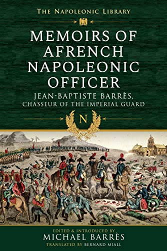 Memoirs of a French Napoleonic Officer: Jean-Baptiste Barres, Chasseur of the Imperial Guard (Napoleonic Library)