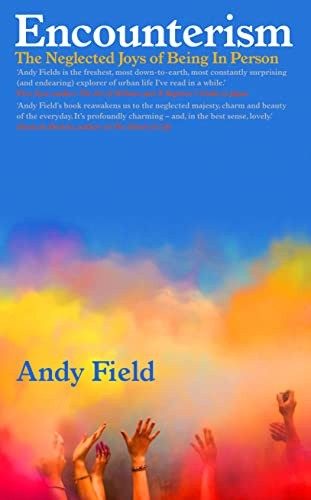 Encounterism: The Neglected Joys of Being In Person: Finding Joy and Wonder in Real Life