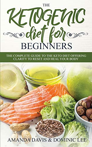 The Ketogenic Diet for Beginners: The Complete Guide to the Keto Diet Offering Clarity to Reset and Heal your Body